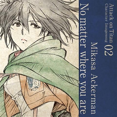 (Character Song) Attack On Titan Anime: Character Image Song Series Vol. 02 - No Matter Where You Are by Mikasa Ackerman (CV. Yui Ishikawa)